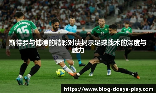 斯特罗与博德的精彩对决揭示足球战术的深度与魅力
