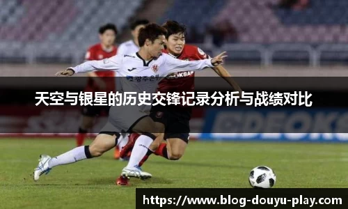 天空与银星的历史交锋记录分析与战绩对比