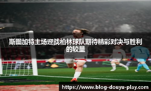 斯图加特主场迎战柏林球队期待精彩对决与胜利的较量