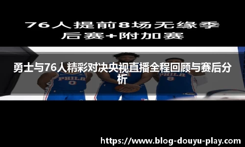 勇士与76人精彩对决央视直播全程回顾与赛后分析