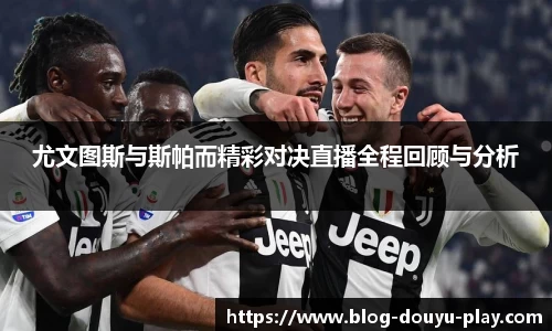 尤文图斯与斯帕而精彩对决直播全程回顾与分析