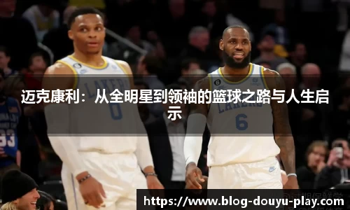 迈克康利：从全明星到领袖的篮球之路与人生启示