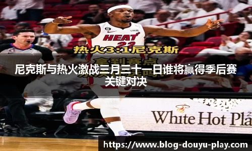 尼克斯与热火激战三月三十一日谁将赢得季后赛关键对决