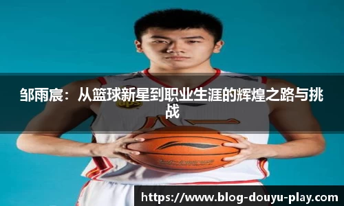 邹雨宸：从篮球新星到职业生涯的辉煌之路与挑战