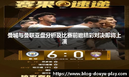 曼城与曼联亚盘分析及比赛前瞻精彩对决即将上演