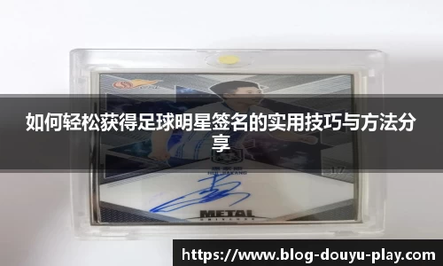 如何轻松获得足球明星签名的实用技巧与方法分享