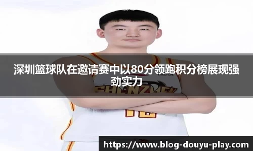 深圳篮球队在邀请赛中以80分领跑积分榜展现强劲实力