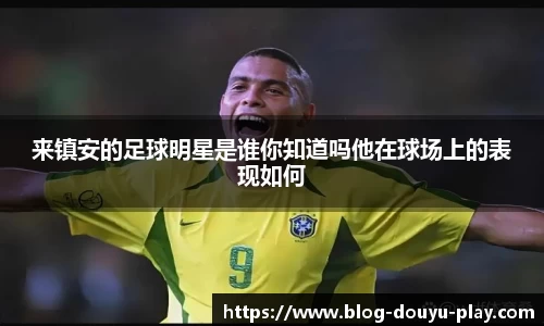 来镇安的足球明星是谁你知道吗他在球场上的表现如何