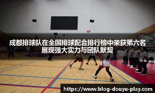 成都排球队在全国排球配合排行榜中荣获第六名展现强大实力与团队默契
